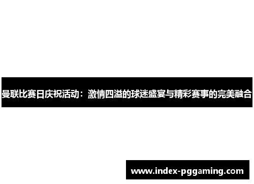 曼联比赛日庆祝活动：激情四溢的球迷盛宴与精彩赛事的完美融合