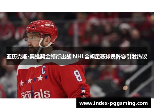 亚历克斯·奥维契金领衔出战 NHL全明星赛球员阵容引发热议