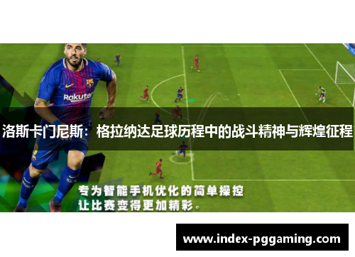 洛斯卡门尼斯：格拉纳达足球历程中的战斗精神与辉煌征程