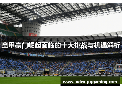 意甲豪门崛起面临的十大挑战与机遇解析