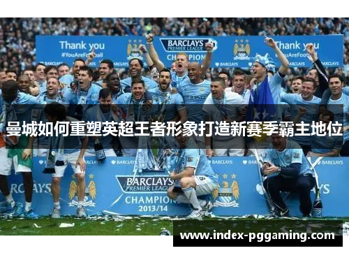 曼城如何重塑英超王者形象打造新赛季霸主地位
