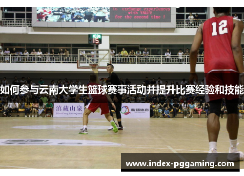 如何参与云南大学生篮球赛事活动并提升比赛经验和技能