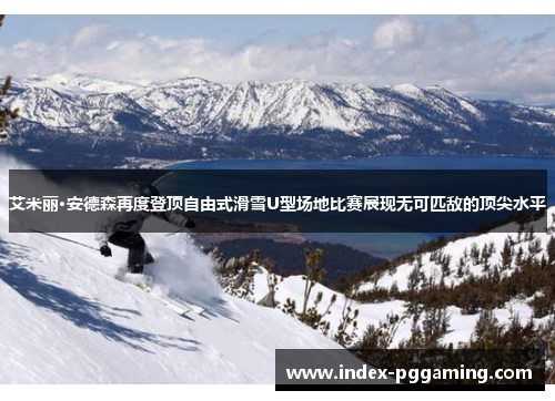艾米丽·安德森再度登顶自由式滑雪U型场地比赛展现无可匹敌的顶尖水平