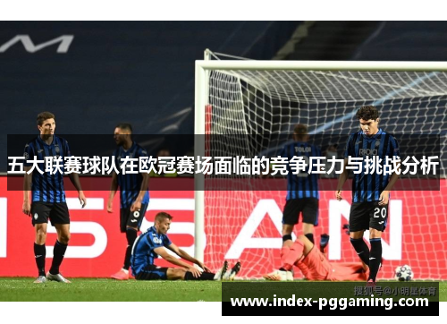 五大联赛球队在欧冠赛场面临的竞争压力与挑战分析