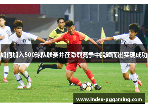 如何加入500球队联赛并在激烈竞争中脱颖而出实现成功