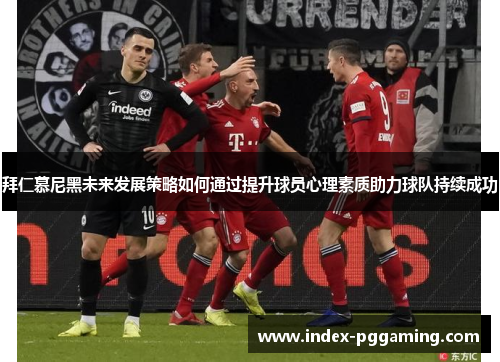 拜仁慕尼黑未来发展策略如何通过提升球员心理素质助力球队持续成功
