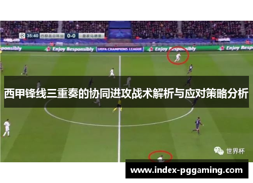 西甲锋线三重奏的协同进攻战术解析与应对策略分析