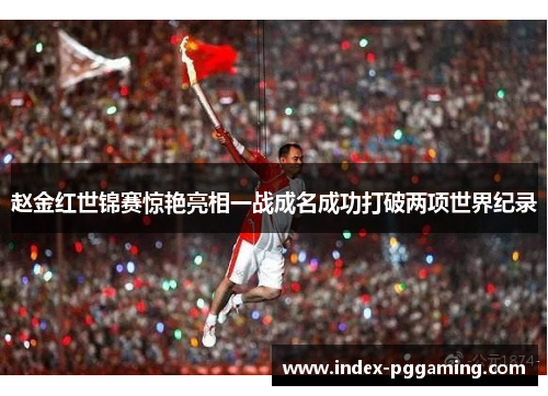 赵金红世锦赛惊艳亮相一战成名成功打破两项世界纪录