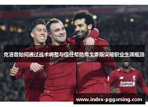克洛普如何通过战术调整与信任帮助喬戈麥斯突破职业生涯瓶颈