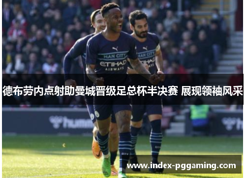 德布劳内点射助曼城晋级足总杯半决赛 展现领袖风采