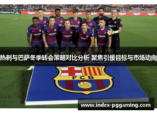 热刺与巴萨冬季转会策略对比分析 聚焦引援目标与市场动向
