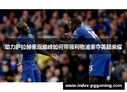 助力萨拉赫重返巅峰如何带领利物浦重夺英超荣耀