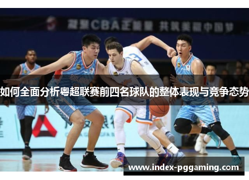 如何全面分析粤超联赛前四名球队的整体表现与竞争态势