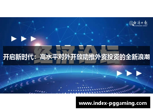 开启新时代：高水平对外开放助推外资投资的全新浪潮