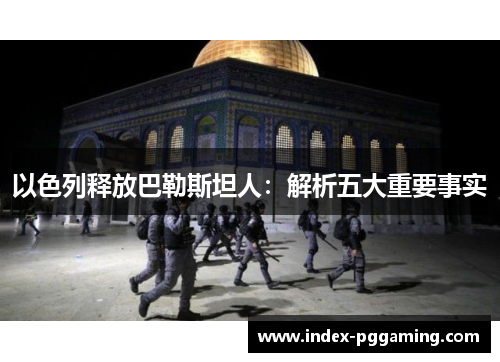 以色列释放巴勒斯坦人：解析五大重要事实