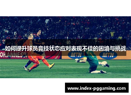 如何提升球员竞技状态应对表现不佳的困境与挑战