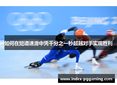 如何在短道速滑中凭千分之一秒超越对手实现胜利