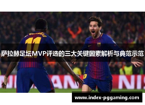 萨拉赫足坛MVP评选的三大关键因素解析与典范示范