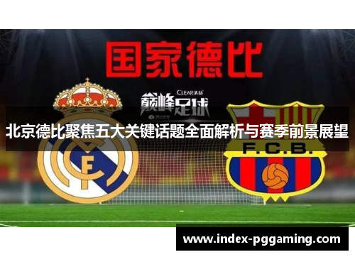 北京德比聚焦五大关键话题全面解析与赛季前景展望