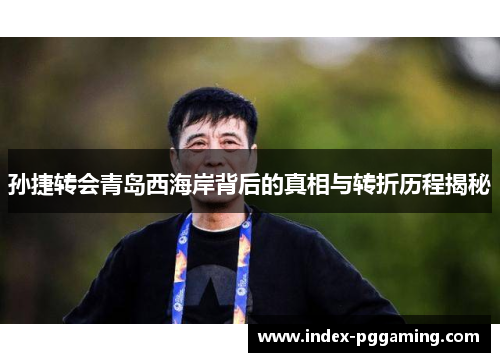 孙捷转会青岛西海岸背后的真相与转折历程揭秘