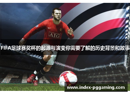 FIFA足球赛奖杯的起源与演变你需要了解的历史背景和故事