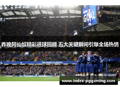 昨晚阿仙奴精彩进球回顾 五大关键瞬间引爆全场热情