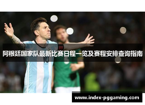 阿根廷国家队最新比赛日程一览及赛程安排查询指南