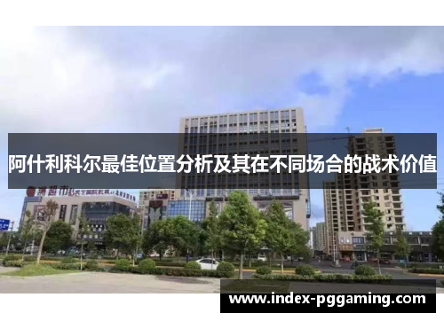 阿什利科尔最佳位置分析及其在不同场合的战术价值