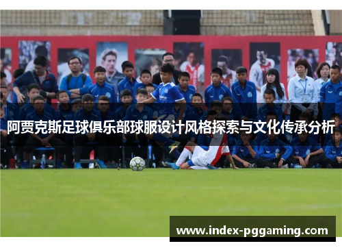 阿贾克斯足球俱乐部球服设计风格探索与文化传承分析