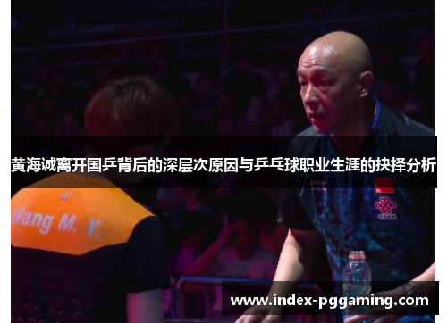 黄海诚离开国乒背后的深层次原因与乒乓球职业生涯的抉择分析