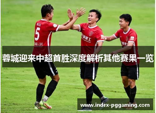 蓉城迎来中超首胜深度解析其他赛果一览