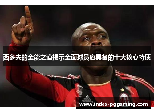 西多夫的全能之道揭示全面球员应具备的十大核心特质