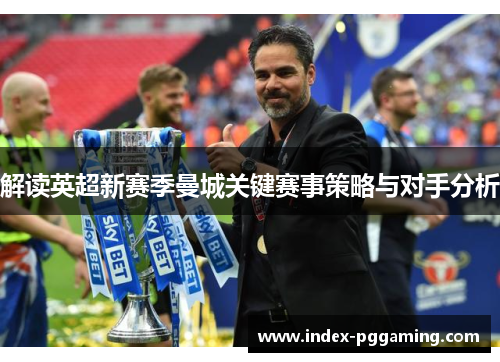 解读英超新赛季曼城关键赛事策略与对手分析
