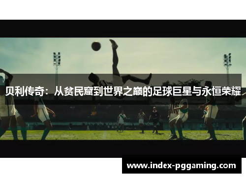 贝利传奇：从贫民窟到世界之巅的足球巨星与永恒荣耀