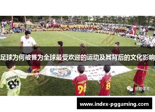 足球为何被誉为全球最受欢迎的运动及其背后的文化影响