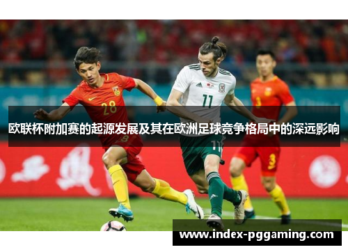 欧联杯附加赛的起源发展及其在欧洲足球竞争格局中的深远影响