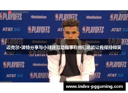 迈克尔·波特分享与小球迷互动趣事称他们总能让我保持微笑