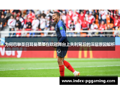 为何巴黎圣日耳曼屡屡在欧冠舞台上失利背后的深层原因解析 为何巴黎圣日耳曼屡屡在欧冠舞台上失利背后的深层原因解析