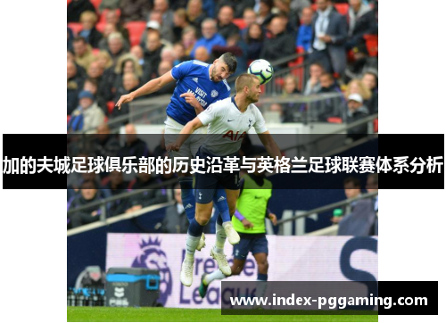 加的夫城足球俱乐部的历史沿革与英格兰足球联赛体系分析 加的夫城足球俱乐部的历史沿革与英格兰足球联赛体系分析