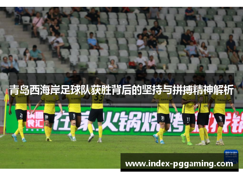 青岛西海岸足球队获胜背后的坚持与拼搏精神解析 青岛西海岸足球队获胜背后的坚持与拼搏精神解析