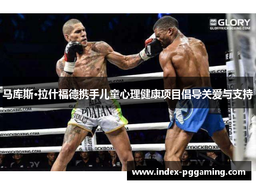 马库斯·拉什福德携手儿童心理健康项目倡导关爱与支持