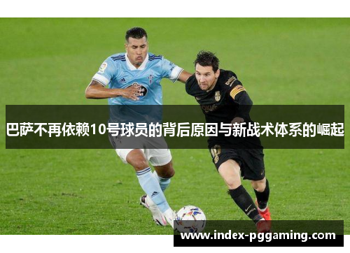 巴萨不再依赖10号球员的背后原因与新战术体系的崛起