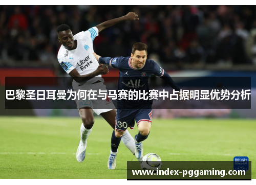 巴黎圣日耳曼为何在与马赛的比赛中占据明显优势分析