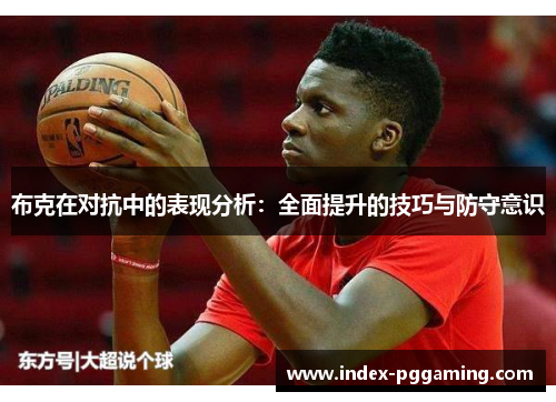 布克在对抗中的表现分析：全面提升的技巧与防守意识