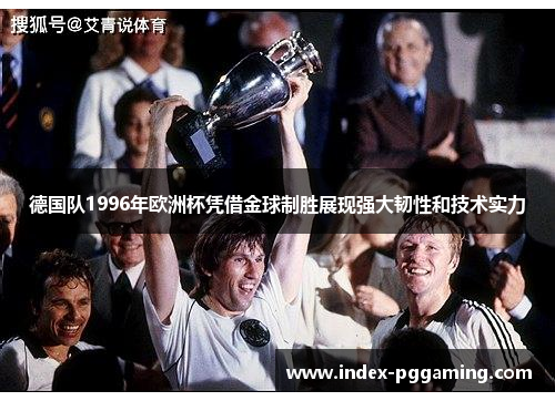 德国队1996年欧洲杯凭借金球制胜展现强大韧性和技术实力