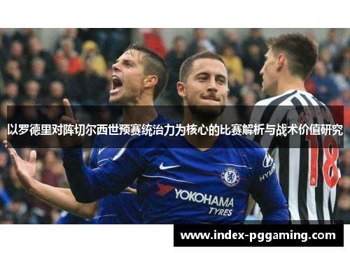 以罗德里对阵切尔西世预赛统治力为核心的比赛解析与战术价值研究