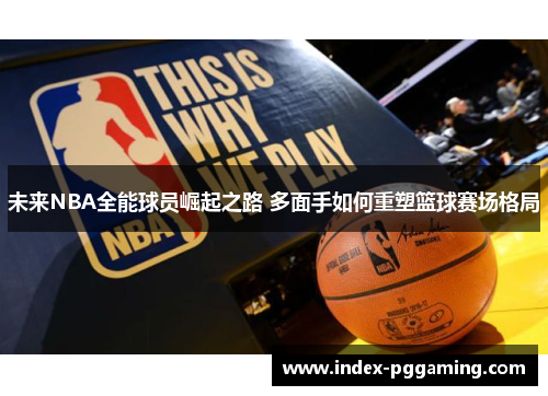 未来NBA全能球员崛起之路 多面手如何重塑篮球赛场格局 未来NBA全能球员崛起之路 多面手如何重塑篮球赛场格局