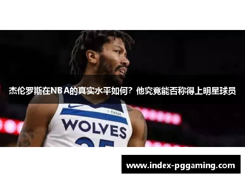 杰伦罗斯在NBA的真实水平如何？他究竟能否称得上明星球员