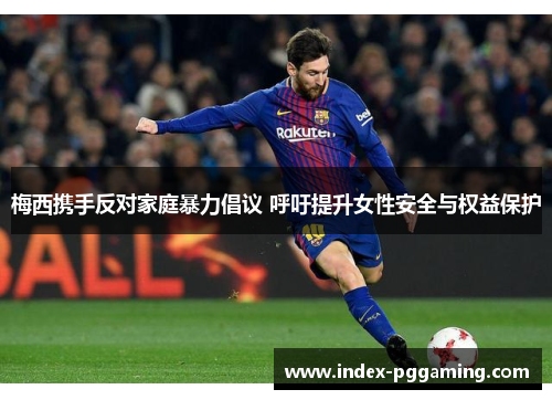 梅西携手反对家庭暴力倡议 呼吁提升女性安全与权益保护