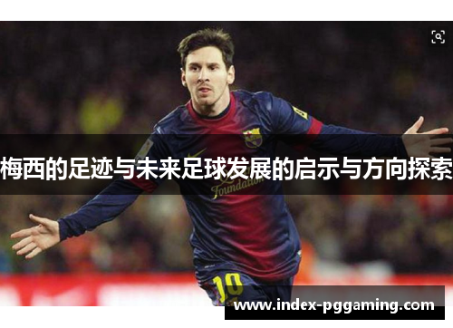 梅西的足迹与未来足球发展的启示与方向探索